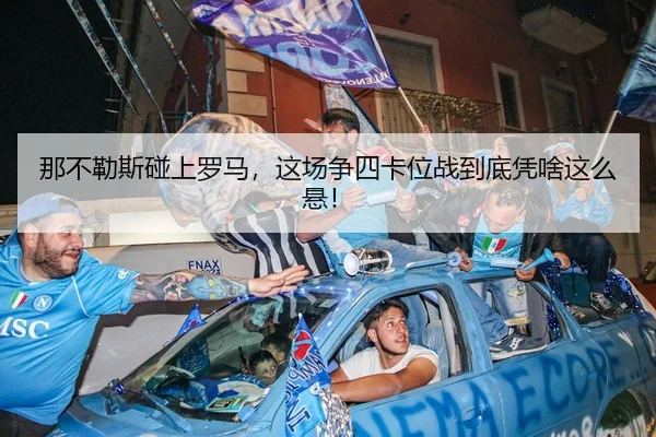 那不勒斯碰上罗马，这场争四卡位战到底凭啥这么悬！