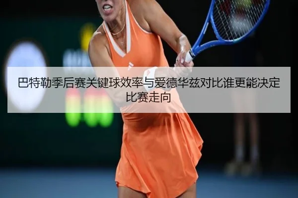 巴特勒季后赛关键球效率与爱德华兹对比谁更能决定比赛走向 | kaiyun
