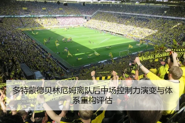 多特蒙德贝林厄姆离队后中场控制力演变与体系重构评估（kaiyun）