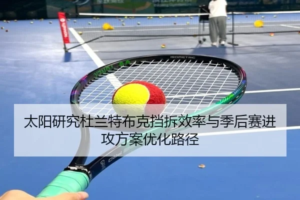 太阳研究杜兰特布克挡拆效率与季后赛进攻方案优化路径（kaiyun）