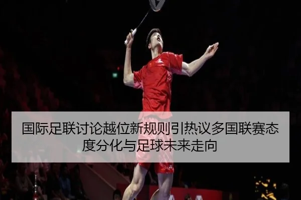 国际足联讨论越位新规则引热议多国联赛态度分化与足球未来走向（kaiyun）