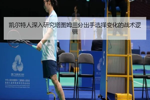 凯尔特人深入研究塔图姆三分出手选择变化的战术逻辑（kaiyun）