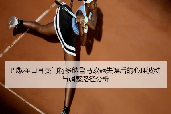 巴黎圣日耳曼门将多纳鲁马欧冠失误后的心理波动与调整路径分析（kaiyun）