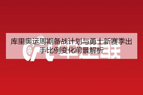 库里奥运周期备战计划与勇士新赛季出手比例变化前景解析（kaiyun）