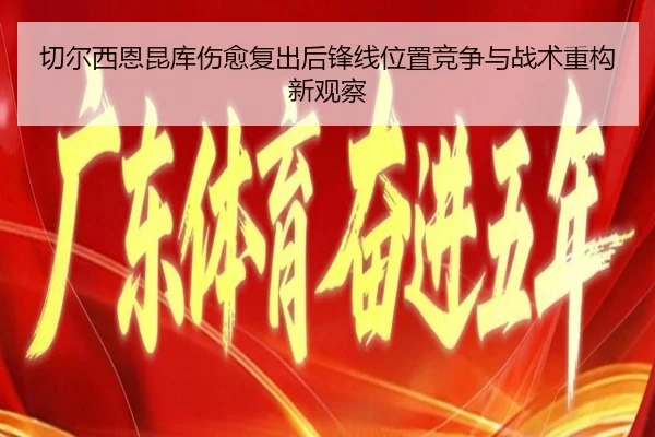 切尔西恩昆库伤愈复出后锋线位置竞争与战术重构新观察 | kaiyun