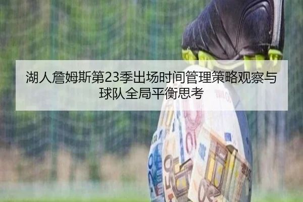 湖人詹姆斯第23季出场时间管理策略观察与球队全局平衡思考 | kaiyun