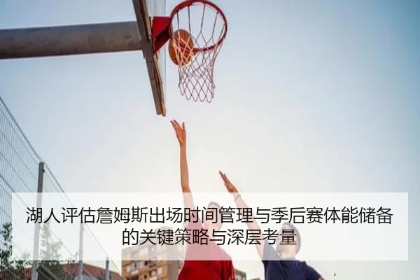 湖人评估詹姆斯出场时间管理与季后赛体能储备的关键策略与深层考量（kaiyun）