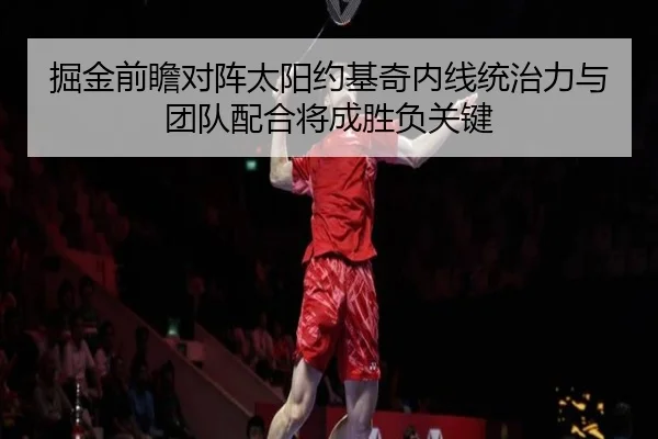 掘金前瞻对阵太阳约基奇内线统治力与团队配合将成胜负关键 | kaiyun