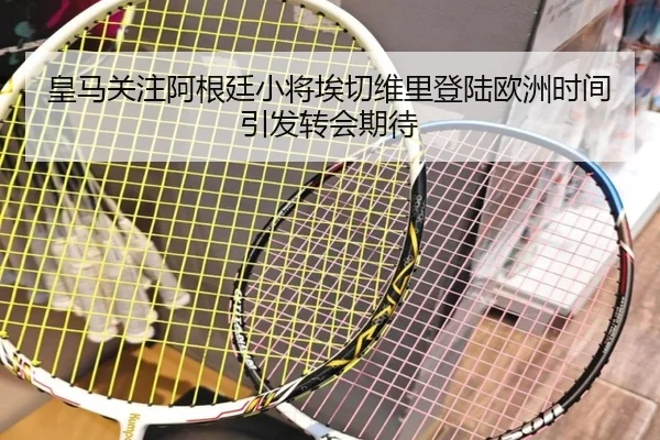 皇马关注阿根廷小将埃切维里登陆欧洲时间引发转会期待（kaiyun）