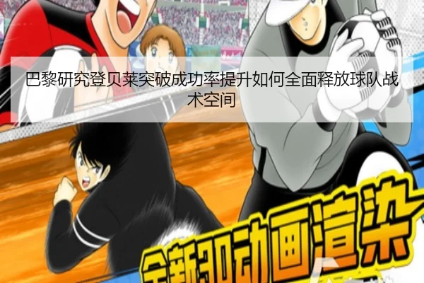 巴黎研究登贝莱突破成功率提升如何全面释放球队战术空间（kaiyun）