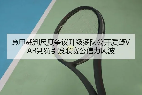 意甲裁判尺度争议升级多队公开质疑VAR判罚引发联赛公信力风波（kaiyun）