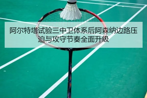 阿尔特塔试验三中卫体系后阿森纳边路压迫与攻守节奏全面升级（kaiyun）